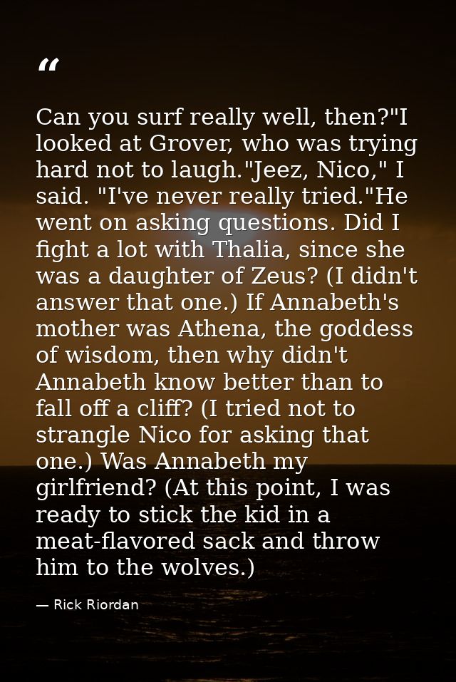 Can you surf really well, then?"I looked at Grover, who was trying hard not to laugh."Jeez, Nico," I said. "I've never r — Rick Riordan