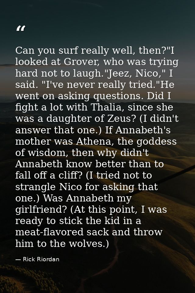 Can you surf really well, then?"I looked at Grover, who was trying hard not to laugh."Jeez, Nico," I said. "I've never r — Rick Riordan