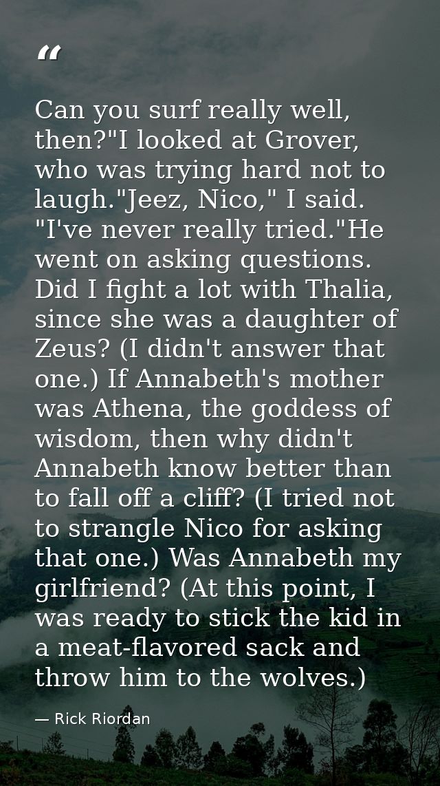 Can you surf really well, then?"I looked at Grover, who was trying hard not to laugh."Jeez, Nico," I said. "I've never r — Rick Riordan