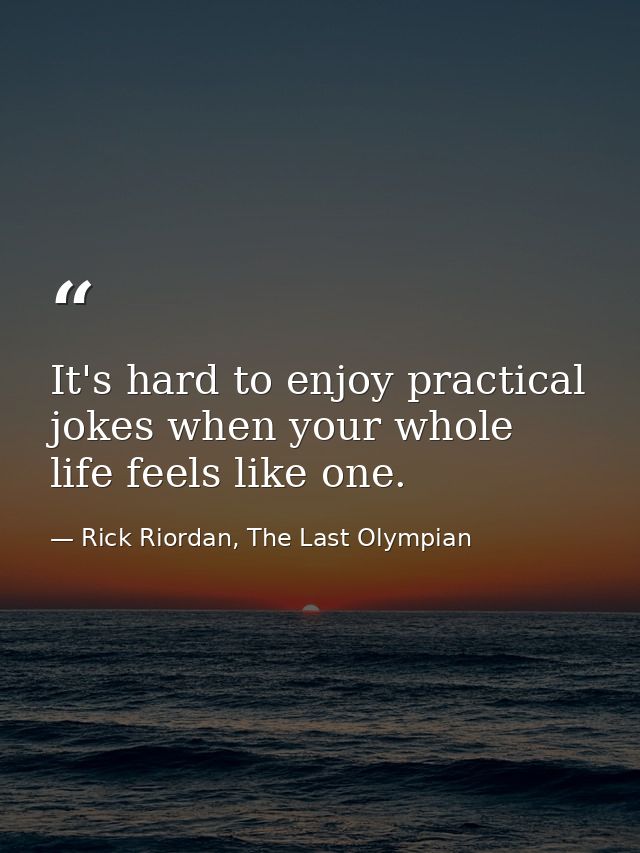 It's hard to enjoy practical jokes when your whole life feels like one. — Rick Riordan, The Last Olympian