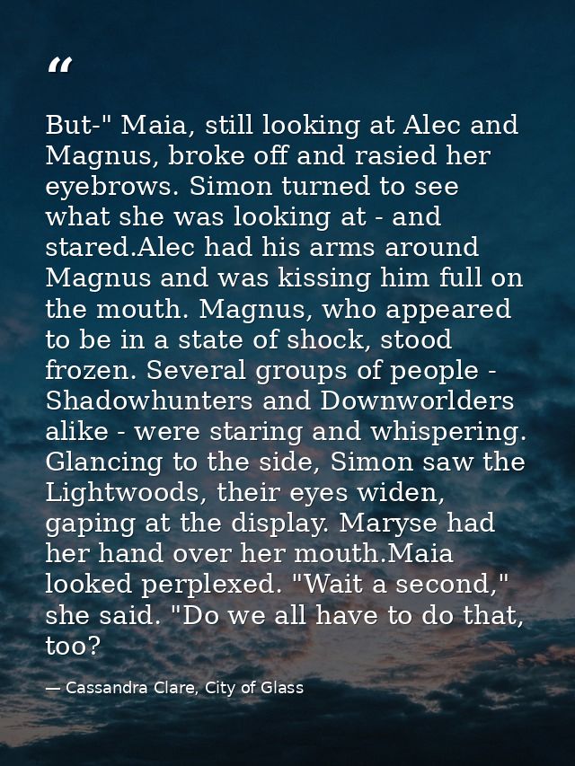 But-" Maia, still looking at Alec and Magnus, broke off and rasied her eyebrows. Simon turned to see what she was lookin — Cassandra Clare, City of Glass