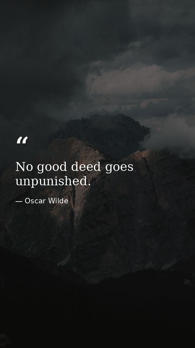 No good deed goes unpunished. — Oscar Wilde