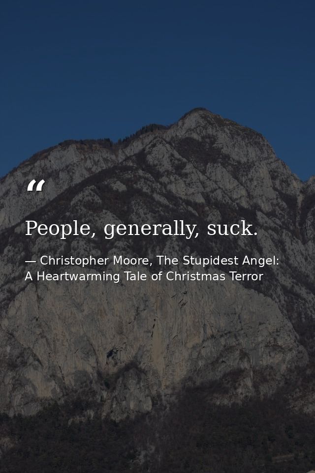 People, generally, suck. — Christopher Moore, The Stupidest Angel: A Heartwarming Tale of Christmas Terror