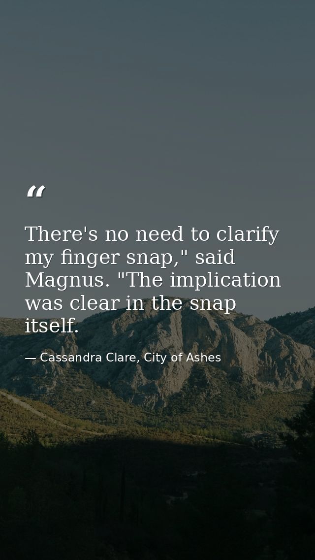 There's no need to clarify my finger snap," said Magnus. "The implication was clear in the snap itself. — Cassandra Clare, City of Ashes