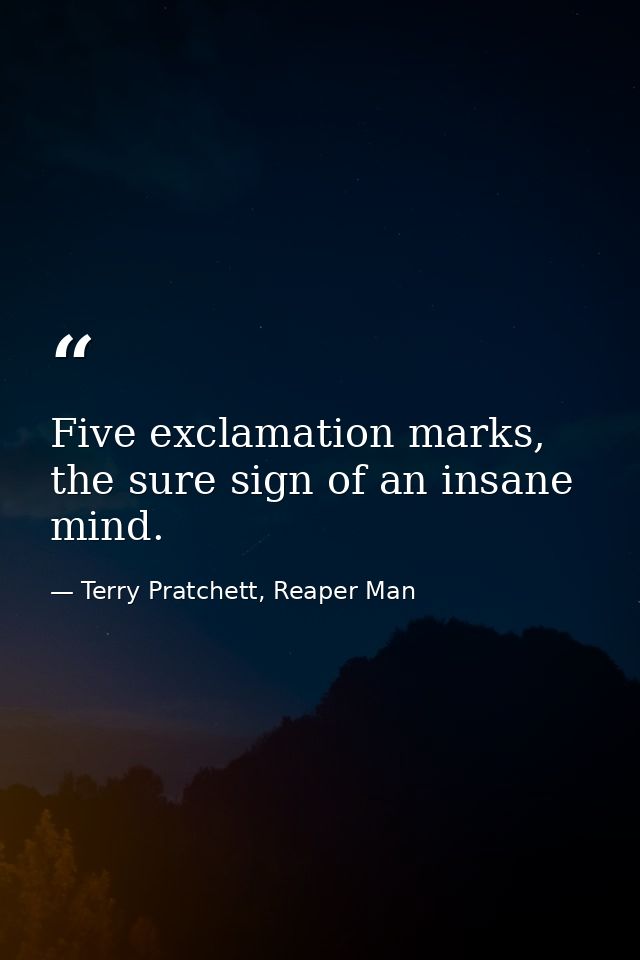 Five exclamation marks, the sure sign of an insane mind. — Terry Pratchett, Reaper Man