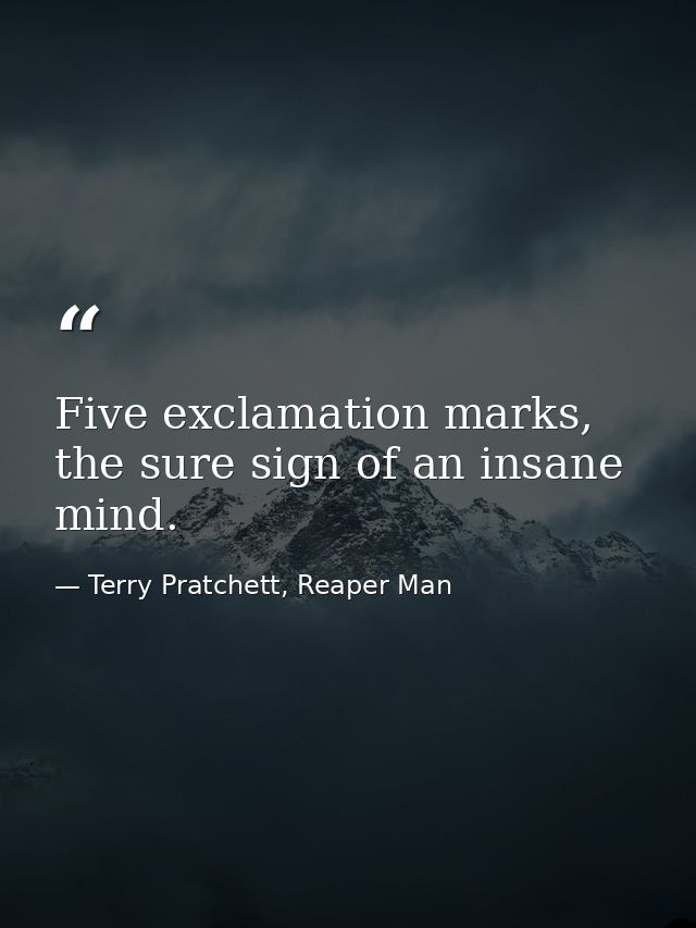 Five exclamation marks, the sure sign of an insane mind. — Terry Pratchett, Reaper Man