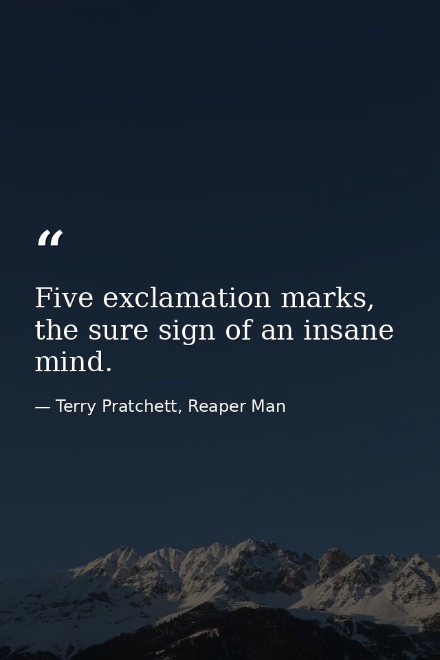 Five exclamation marks, the sure sign of an insane mind. — Terry Pratchett, Reaper Man