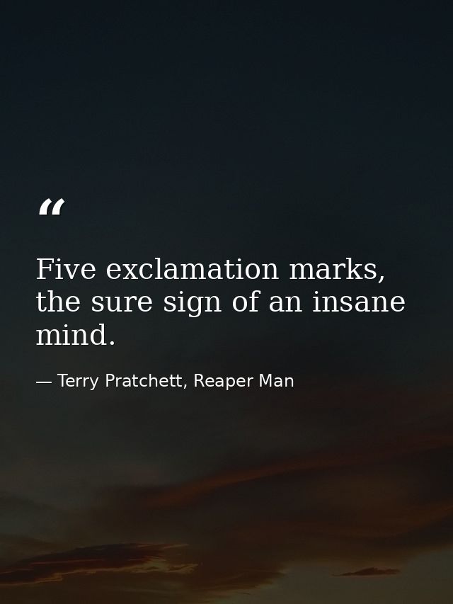 Five exclamation marks, the sure sign of an insane mind. — Terry Pratchett, Reaper Man