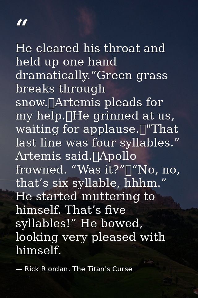 He cleared his throat and held up one hand dramatically.“Green grass breaks through snow.	Artemis pleads for my help.	He — Rick Riordan, The Titan's Curse