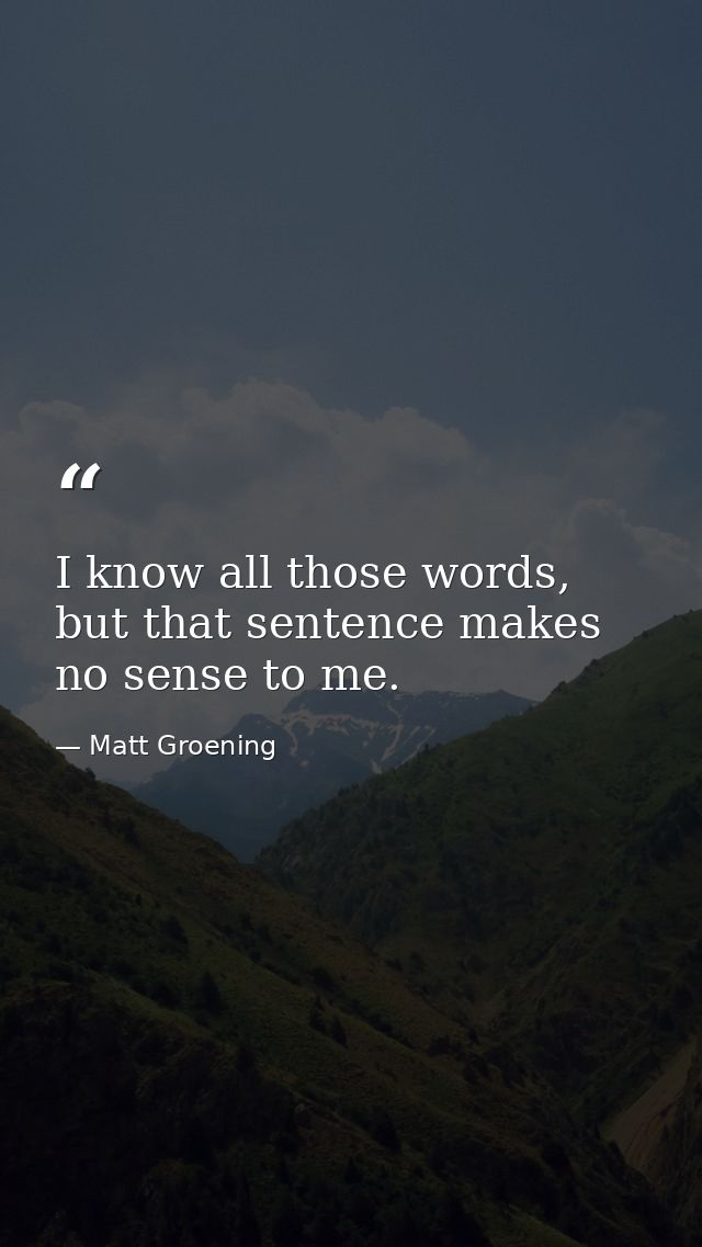 I know all those words, but that sentence makes no sense to me. — Matt Groening