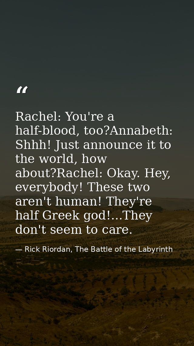 Rachel: You're a half-blood, too?Annabeth: Shhh! Just announce it to the world, how about?Rachel: Okay. Hey, everybody!  — Rick Riordan, The Battle of the Labyrinth