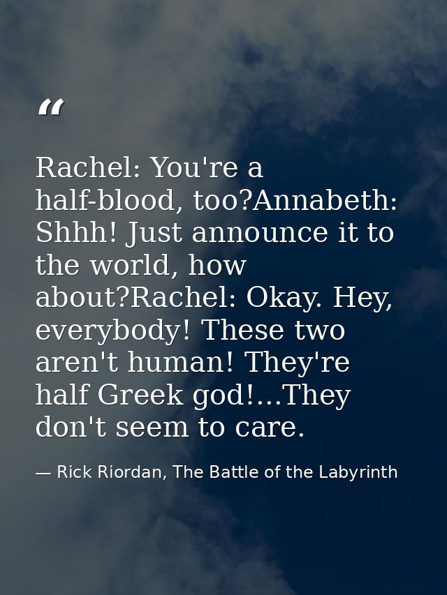 Rachel: You're a half-blood, too?Annabeth: Shhh! Just announce it to the world, how about?Rachel: Okay. Hey, everybody!  — Rick Riordan, The Battle of the Labyrinth