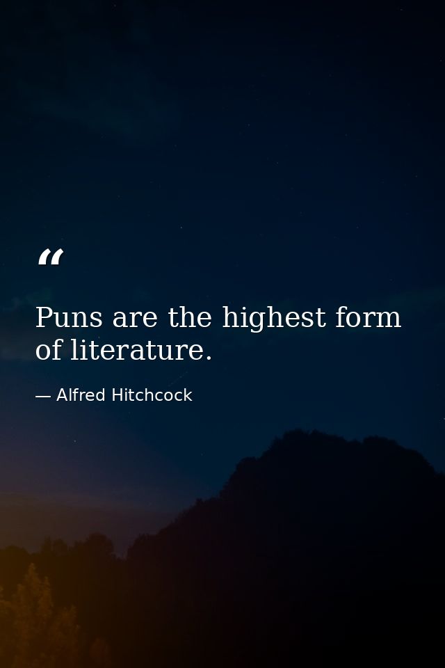 Puns are the highest form of literature. — Alfred Hitchcock