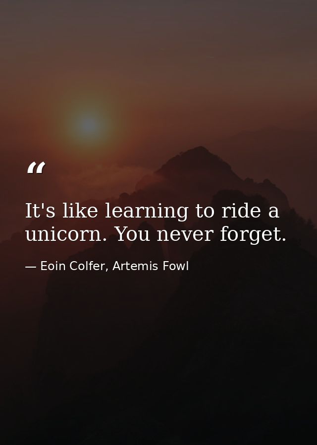 It's like learning to ride a unicorn. You never forget. — Eoin Colfer, Artemis Fowl