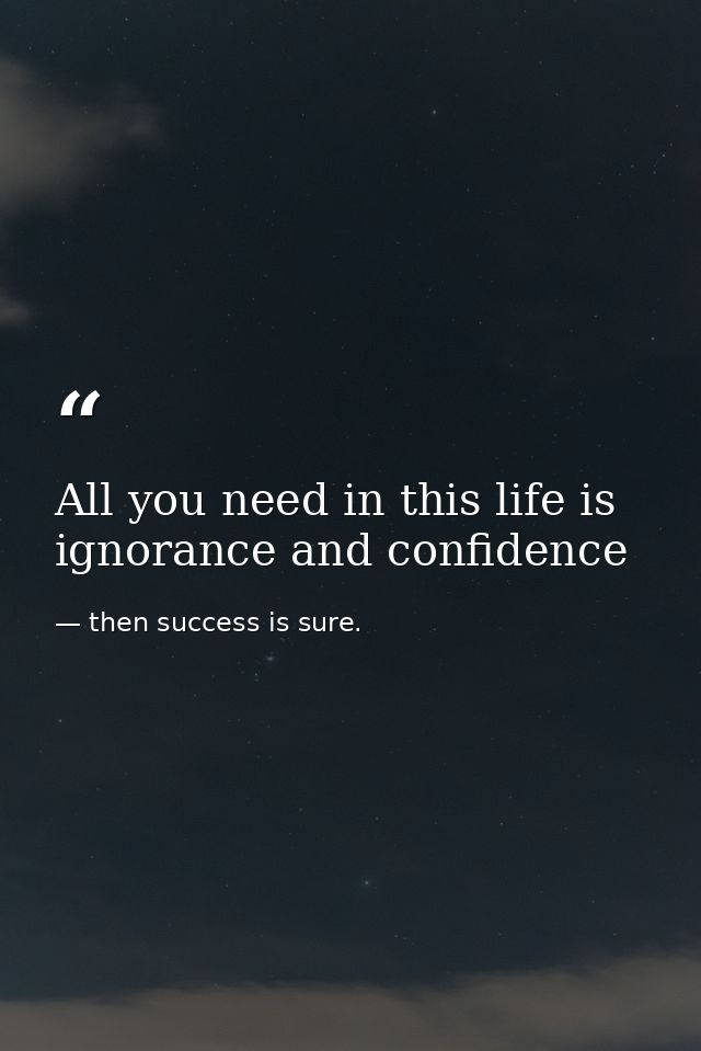 All you need in this life is ignorance and confidence — then success is sure.