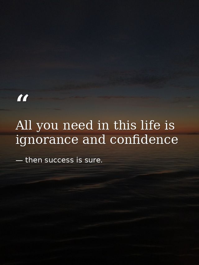 All you need in this life is ignorance and confidence — then success is sure.