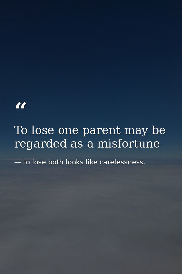 To lose one parent may be regarded as a misfortune — to lose both looks like carelessness.