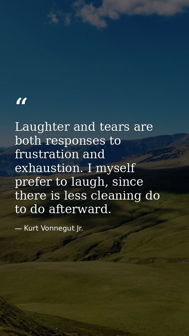 Laughter and tears are both responses to frustration and exhaustion. I myself prefer to laugh, since there is less clean — Kurt Vonnegut Jr.