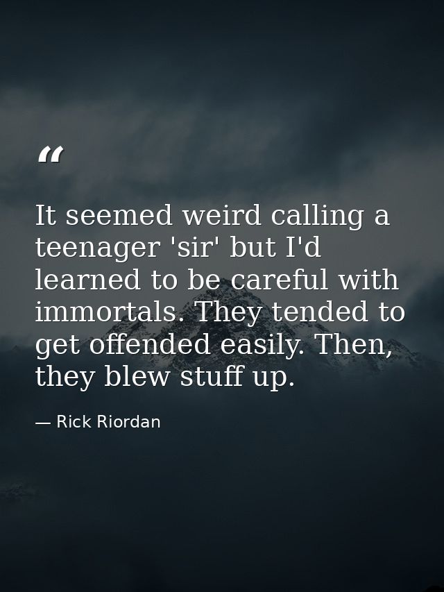 It seemed weird calling a teenager 'sir' but I'd learned to be careful with immortals. They tended to get offended easil — Rick Riordan