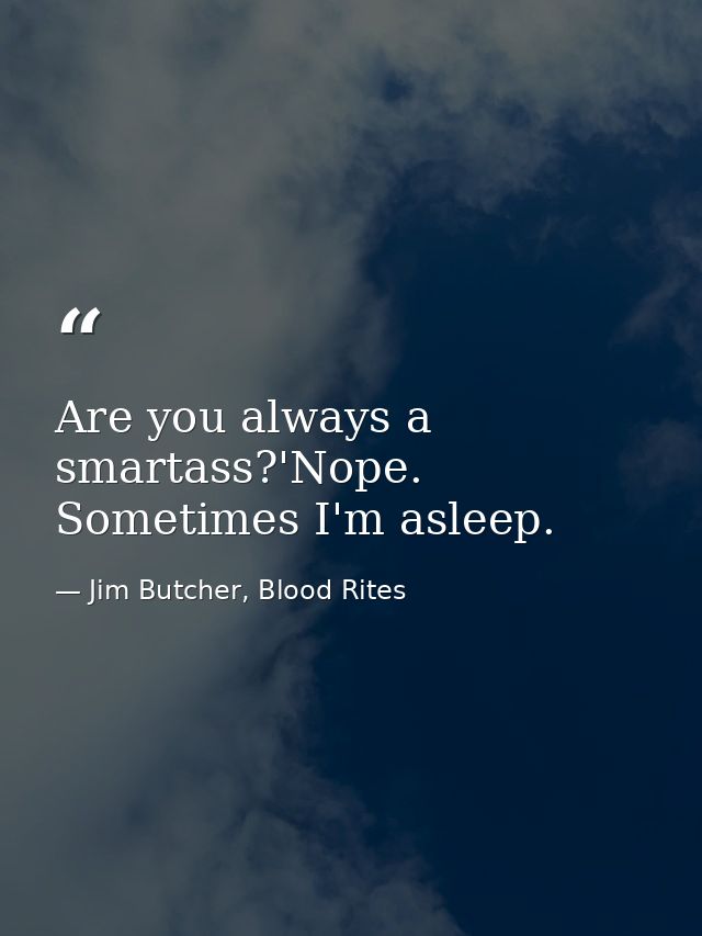 Are you always a smartass?'Nope. Sometimes I'm asleep. — Jim Butcher, Blood Rites