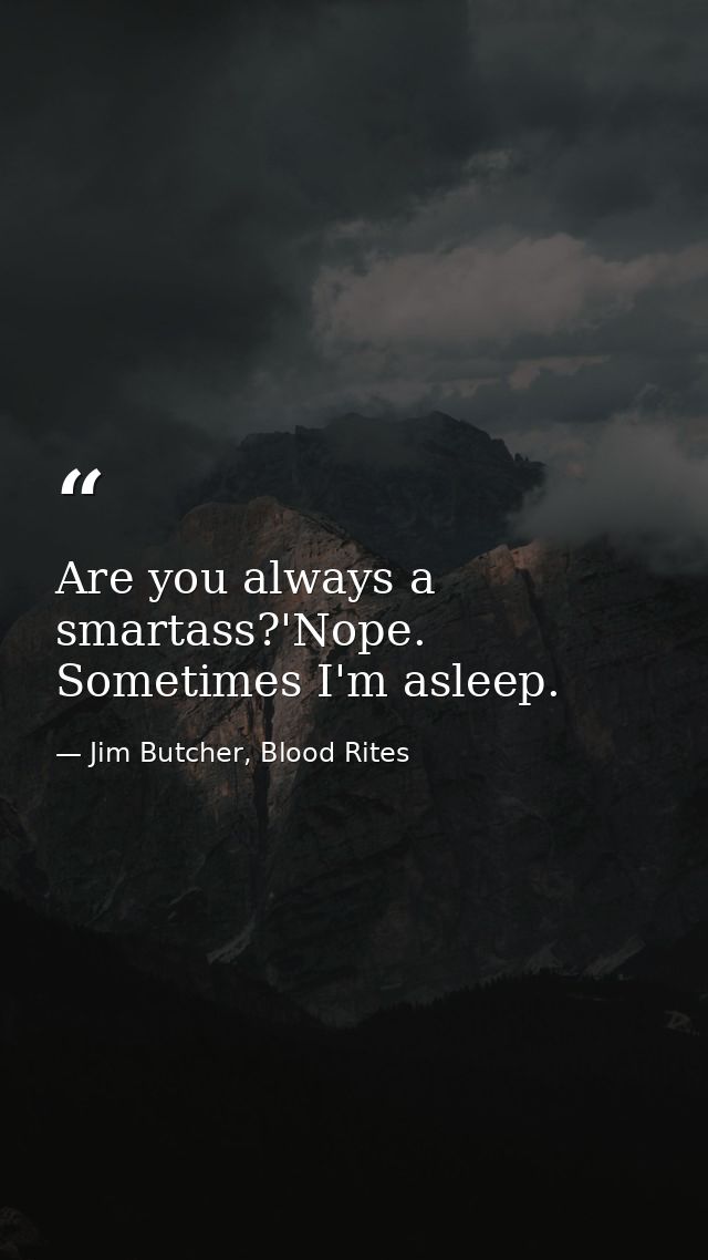 Are you always a smartass?'Nope. Sometimes I'm asleep. — Jim Butcher, Blood Rites
