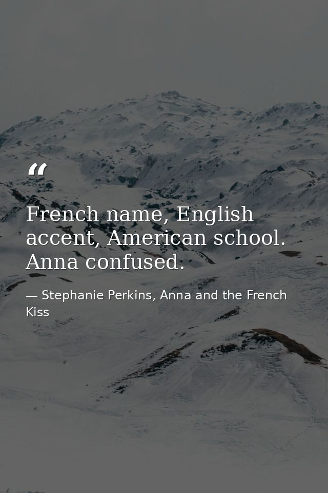 French name, English accent, American school. Anna confused. — Stephanie Perkins, Anna and the French Kiss