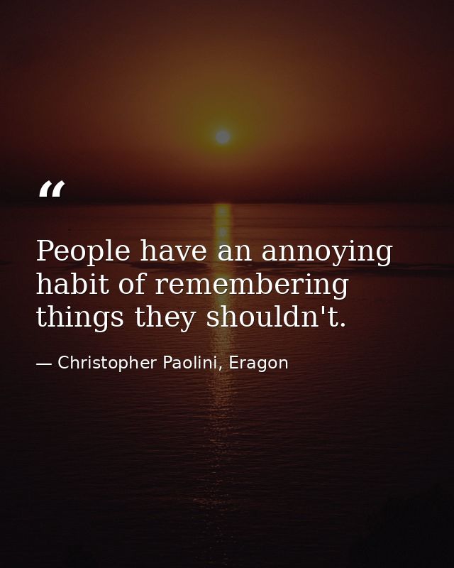 People have an annoying habit of remembering things they shouldn't. — Christopher Paolini, Eragon