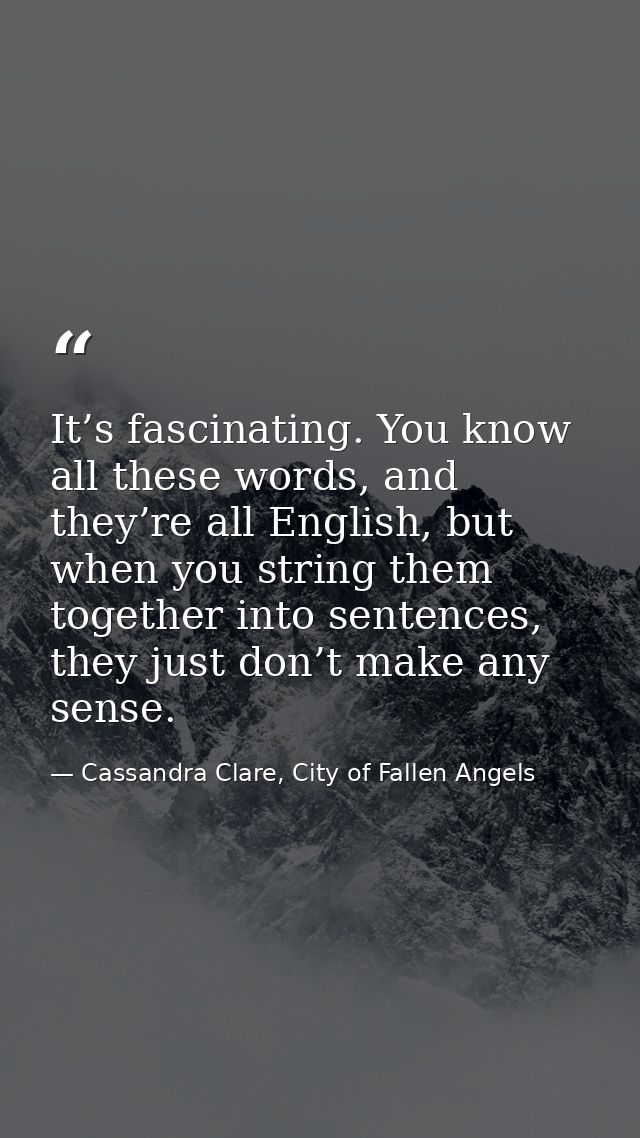 It’s fascinating. You know all these words, and they’re all English, but when you string them together into sentences, t — Cassandra Clare, City of Fallen Angels