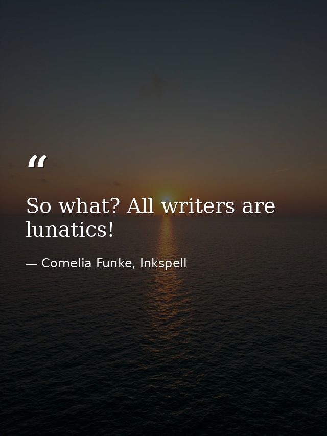 So what? All writers are lunatics! — Cornelia Funke, Inkspell