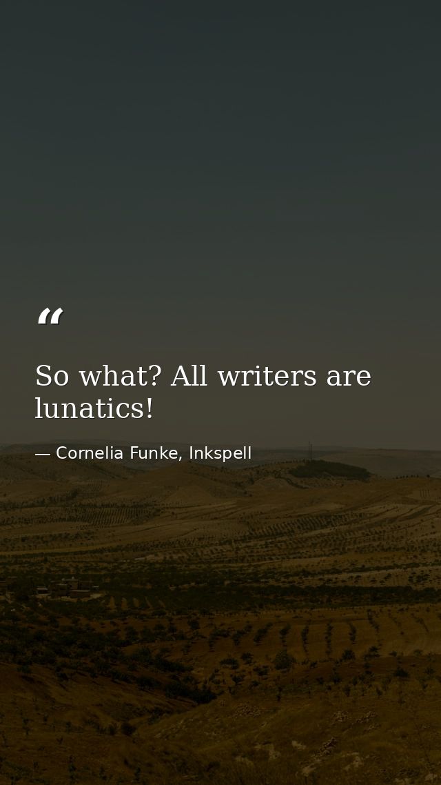 So what? All writers are lunatics! — Cornelia Funke, Inkspell