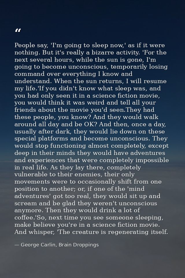 People say, 'I'm going to sleep now,' as if it were nothing. But it's really a bizarre activity. 'For the next several h — George Carlin, Brain Droppings