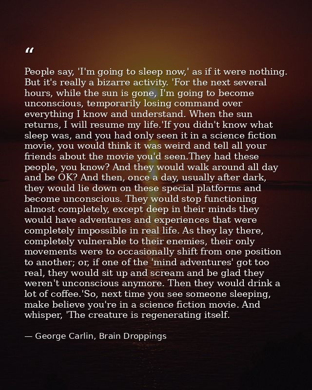 People say, 'I'm going to sleep now,' as if it were nothing. But it's really a bizarre activity. 'For the next several h — George Carlin, Brain Droppings