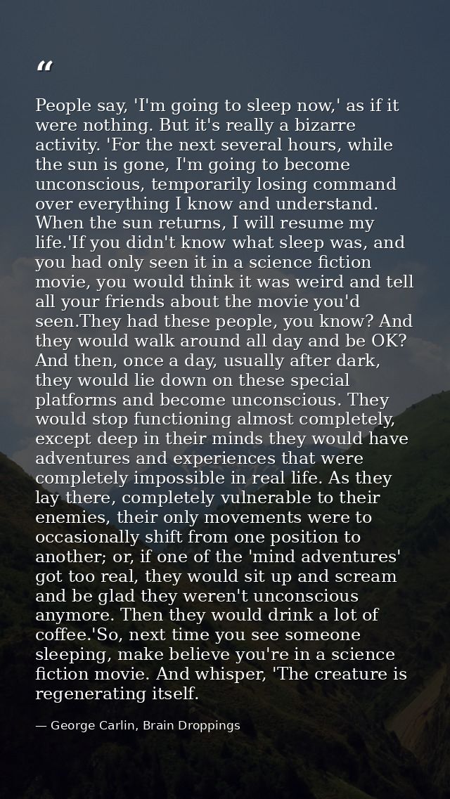 People say, 'I'm going to sleep now,' as if it were nothing. But it's really a bizarre activity. 'For the next several h — George Carlin, Brain Droppings