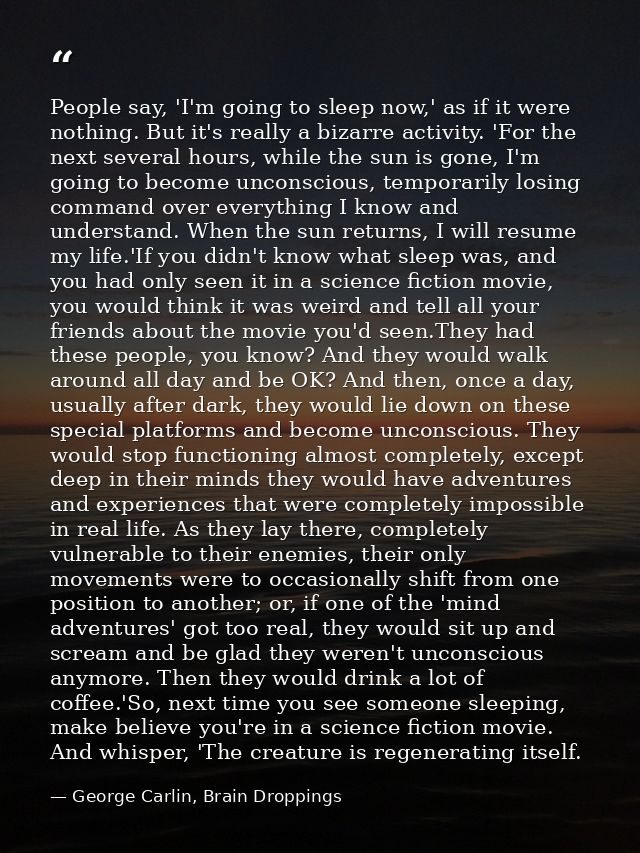 People say, 'I'm going to sleep now,' as if it were nothing. But it's really a bizarre activity. 'For the next several h — George Carlin, Brain Droppings