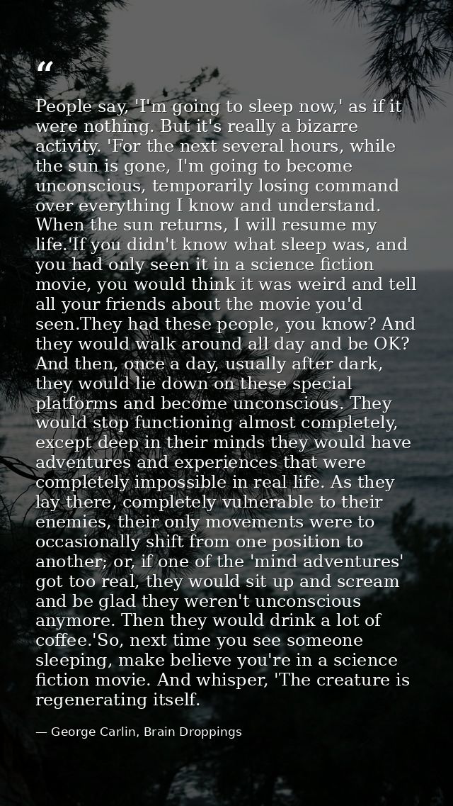 People say, 'I'm going to sleep now,' as if it were nothing. But it's really a bizarre activity. 'For the next several h — George Carlin, Brain Droppings