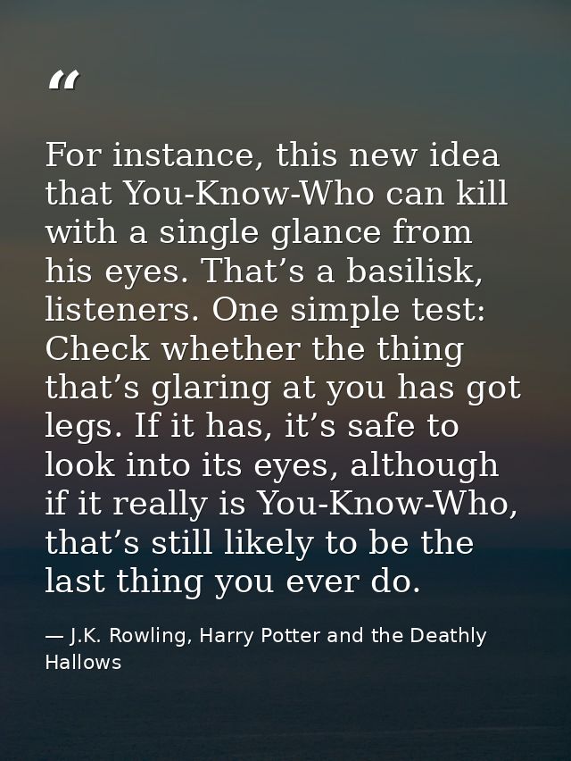 For instance, this new idea that You-Know-Who can kill with a single glance from his eyes. That’s a basilisk, listeners. — J.K. Rowling, Harry Potter and the Deathly Hallows