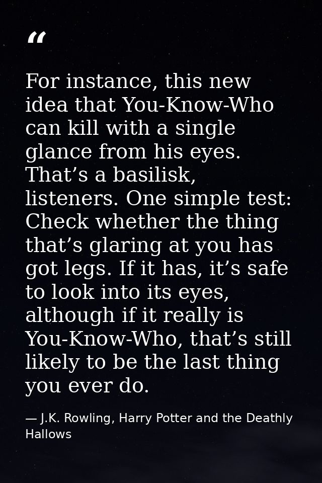 For instance, this new idea that You-Know-Who can kill with a single glance from his eyes. That’s a basilisk, listeners. — J.K. Rowling, Harry Potter and the Deathly Hallows