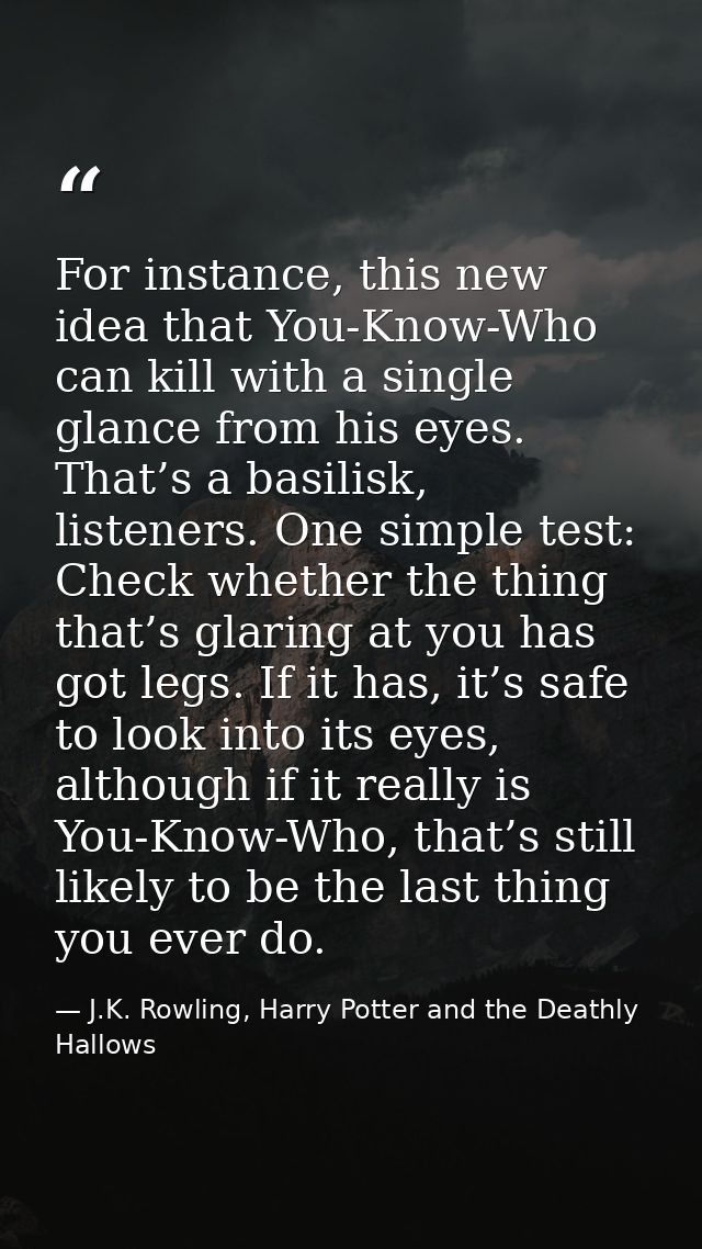 For instance, this new idea that You-Know-Who can kill with a single glance from his eyes. That’s a basilisk, listeners. — J.K. Rowling, Harry Potter and the Deathly Hallows