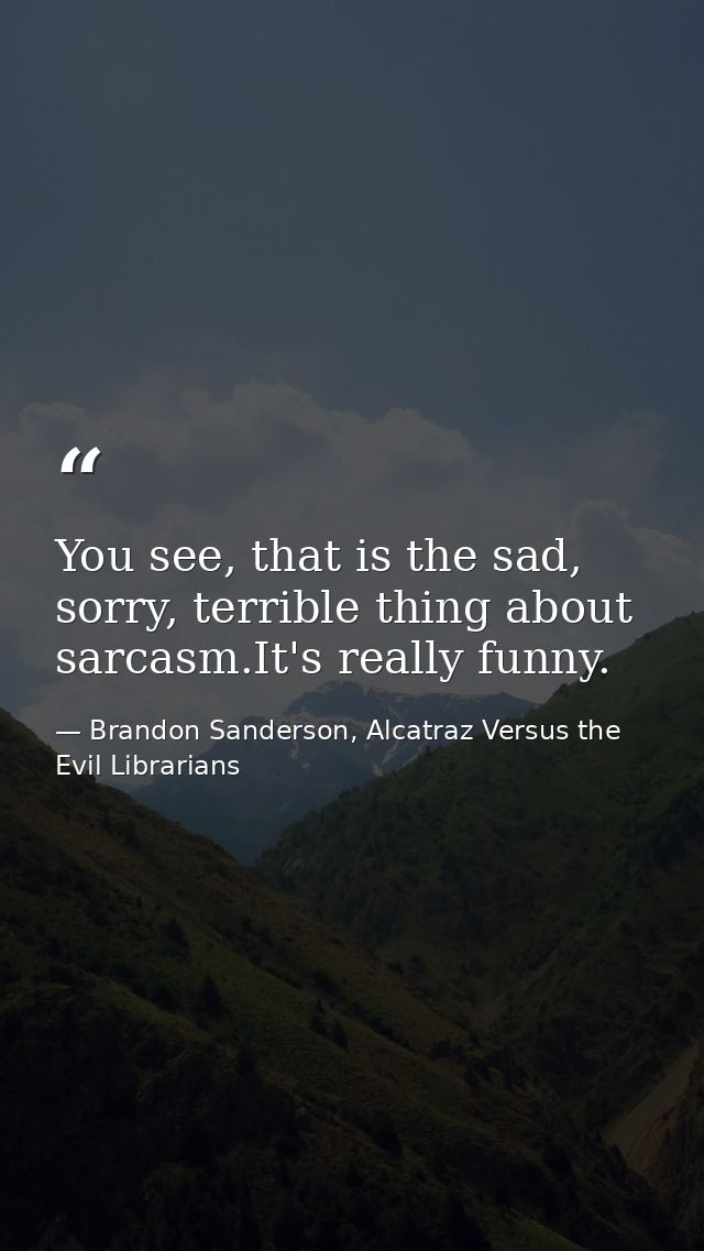 You see, that is the sad, sorry, terrible thing about sarcasm.It's really funny. — Brandon Sanderson, Alcatraz Versus the Evil Librarians