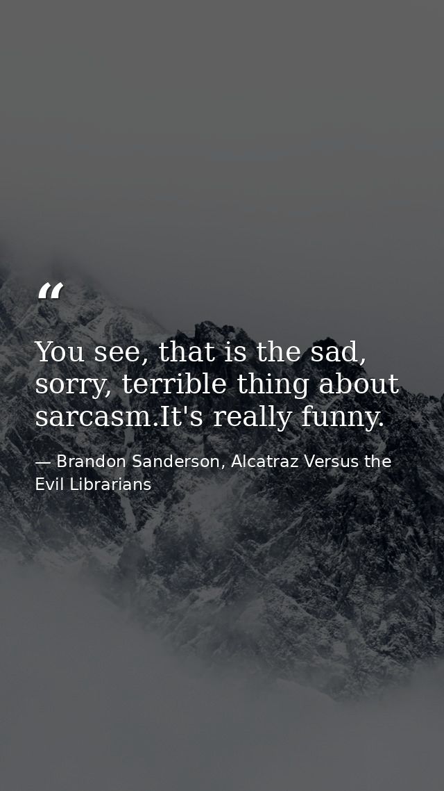 You see, that is the sad, sorry, terrible thing about sarcasm.It's really funny. — Brandon Sanderson, Alcatraz Versus the Evil Librarians