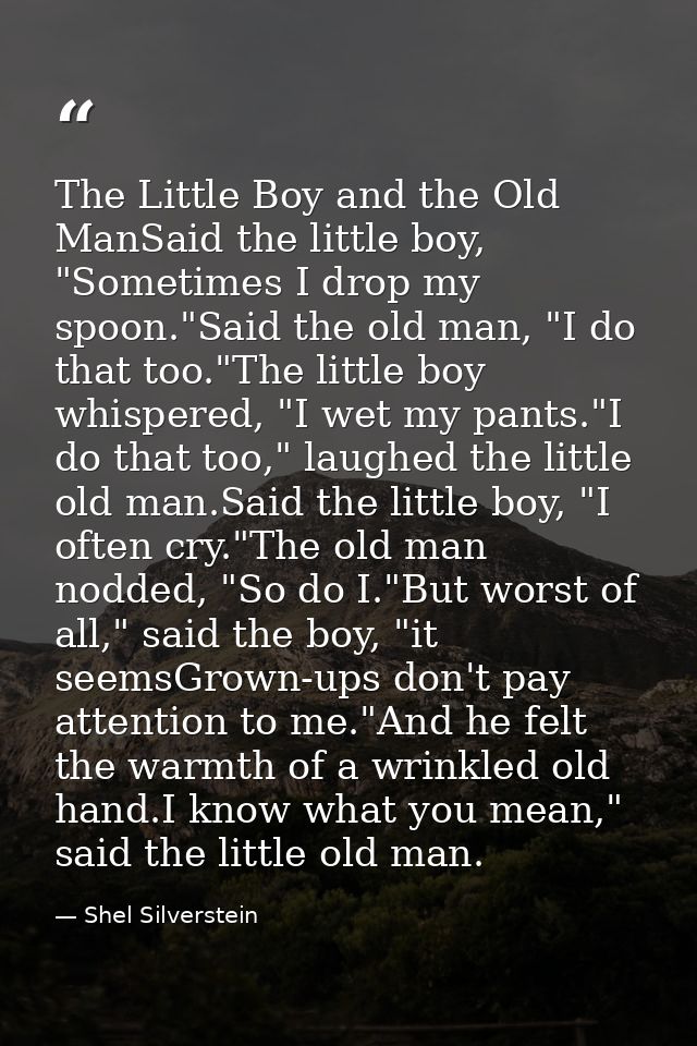 The Little Boy and the Old ManSaid the little boy, "Sometimes I drop my spoon."Said the old man, "I do that too."The lit — Shel Silverstein