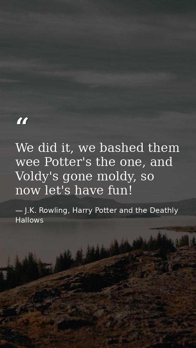 We did it, we bashed them wee Potter's the one, and Voldy's gone moldy, so now let's have fun! — J.K. Rowling, Harry Potter and the Deathly Hallows