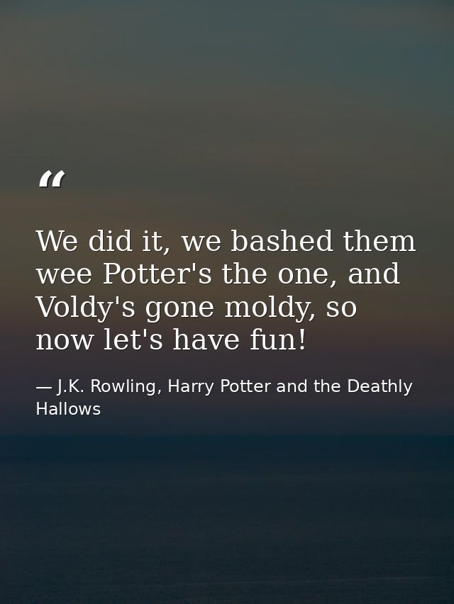 We did it, we bashed them wee Potter's the one, and Voldy's gone moldy, so now let's have fun! — J.K. Rowling, Harry Potter and the Deathly Hallows