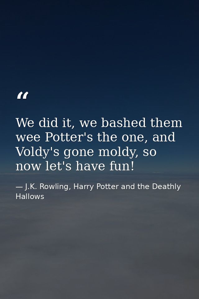 We did it, we bashed them wee Potter's the one, and Voldy's gone moldy, so now let's have fun! — J.K. Rowling, Harry Potter and the Deathly Hallows