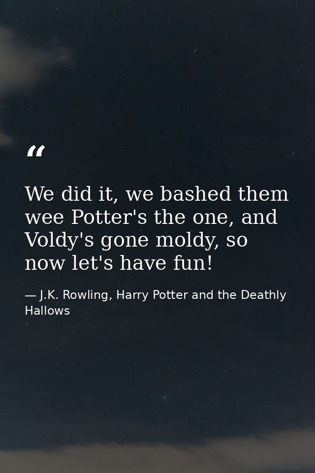 We did it, we bashed them wee Potter's the one, and Voldy's gone moldy, so now let's have fun! — J.K. Rowling, Harry Potter and the Deathly Hallows