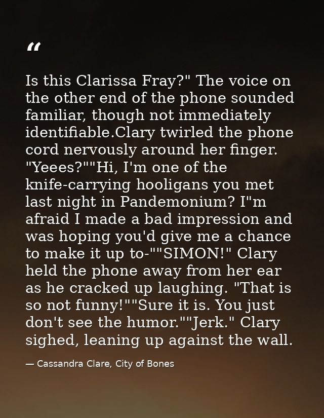Is this Clarissa Fray?" The voice on the other end of the phone sounded familiar, though not immediately identifiable.Cl — Cassandra Clare, City of Bones