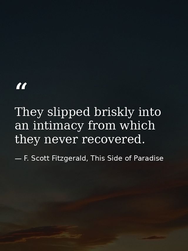 They slipped briskly into an intimacy from which they never recovered. — F. Scott Fitzgerald, This Side of Paradise