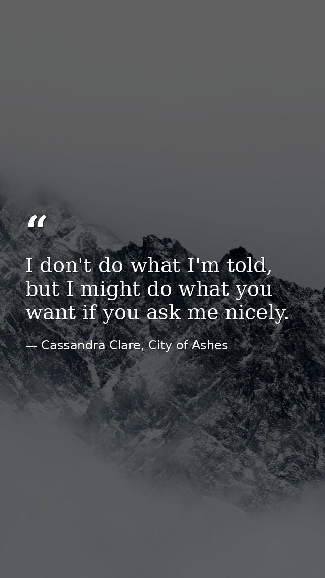 I don't do what I'm told, but I might do what you want if you ask me nicely. — Cassandra Clare, City of Ashes
