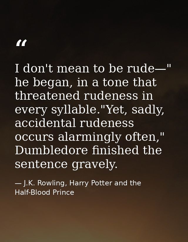 I don't mean to be rude—" he began, in a tone that threatened rudeness in every syllable."Yet, sadly, accidental rudenes — J.K. Rowling, Harry Potter and the Half-Blood Prince