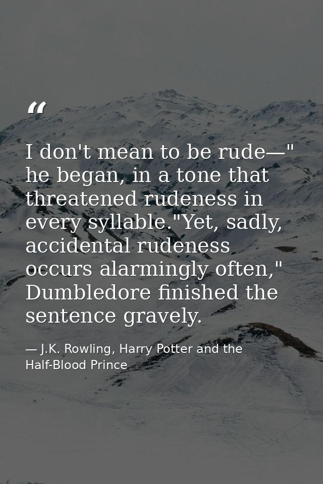 I don't mean to be rude—" he began, in a tone that threatened rudeness in every syllable."Yet, sadly, accidental rudenes — J.K. Rowling, Harry Potter and the Half-Blood Prince